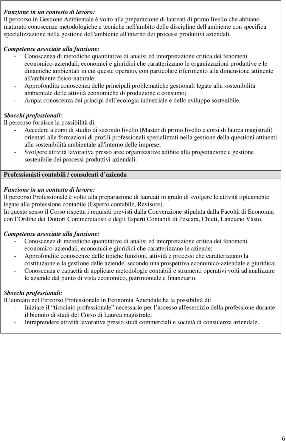 Competenze associate alla funzione: - Conoscenza di metodiche quantitative di analisi ed interpretazione critica dei fenomeni economico-aziendali, economici e giuridici che caratterizzano le