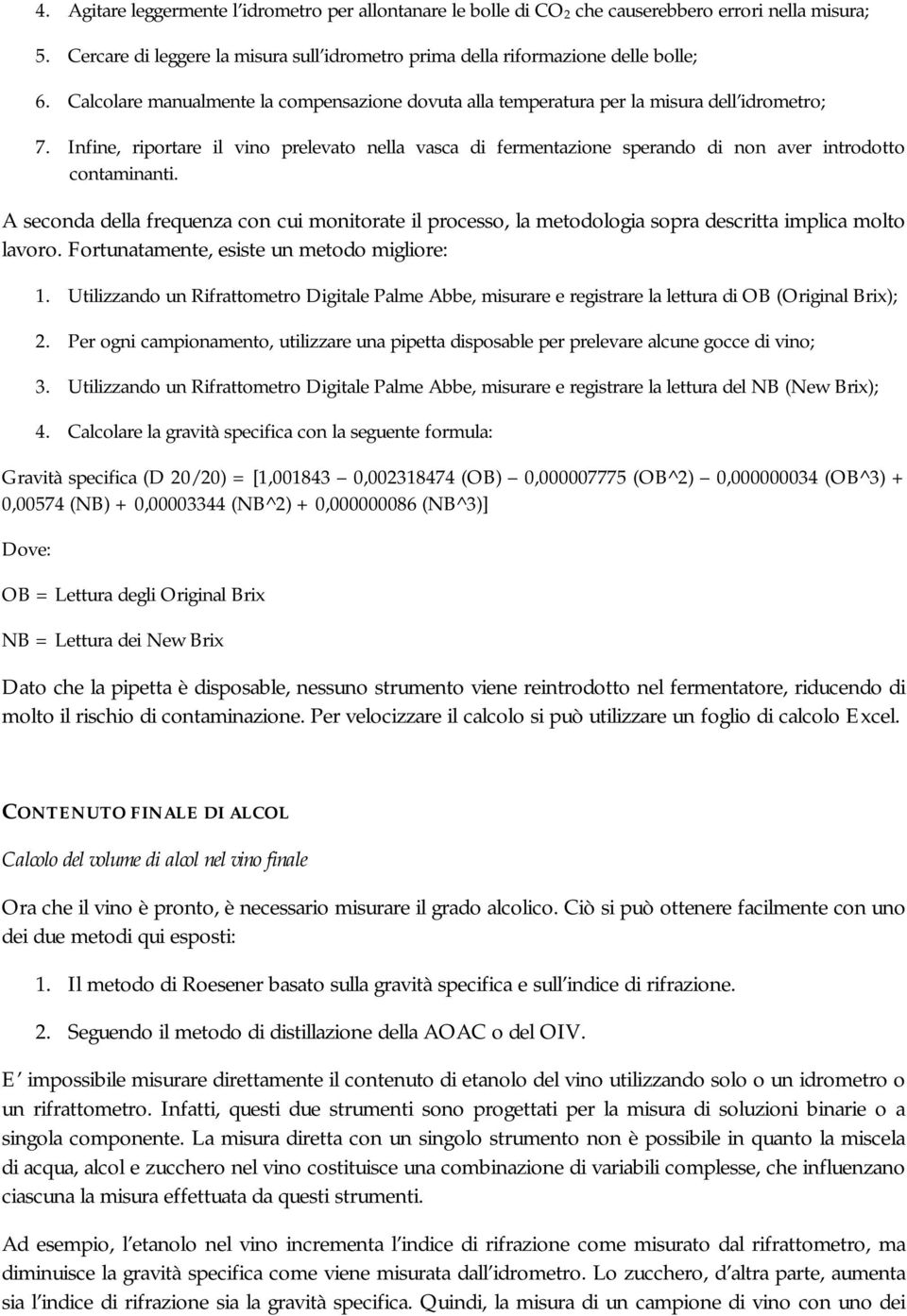 Infine, riportare il vino prelevato nella vasca di fermentazione sperando di non aver introdotto contaminanti.