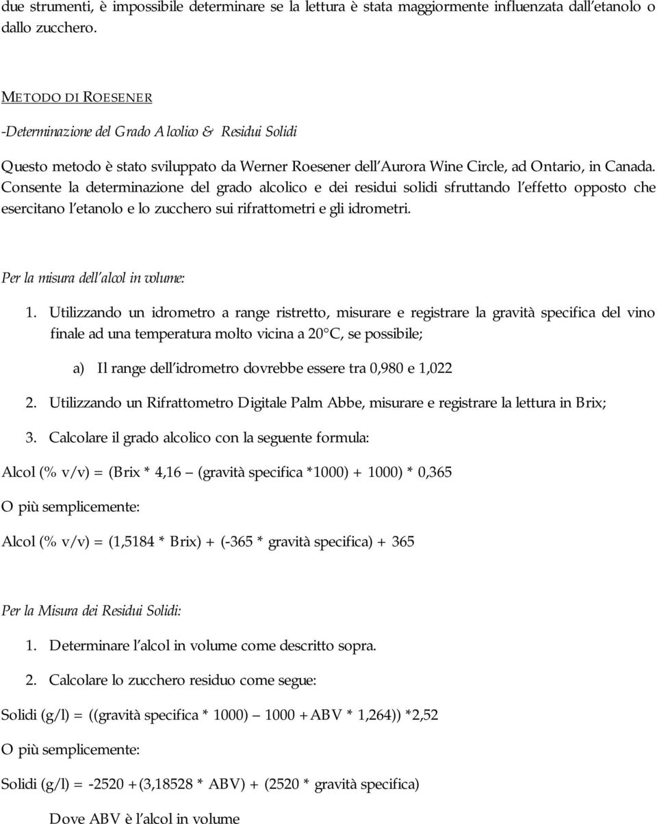 Consente la determinazione del grado alcolico e dei residui solidi sfruttando l effetto opposto che esercitano l etanolo e lo zucchero sui rifrattometri e gli idrometri.