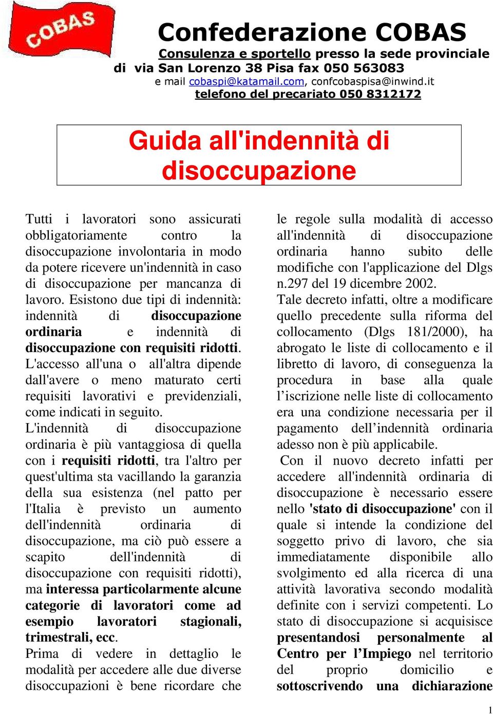 un'indennità in caso di disoccupazione per mancanza di lavoro. Esistono due tipi di indennità: indennità di disoccupazione ordinaria e indennità di disoccupazione con requisiti ridotti.