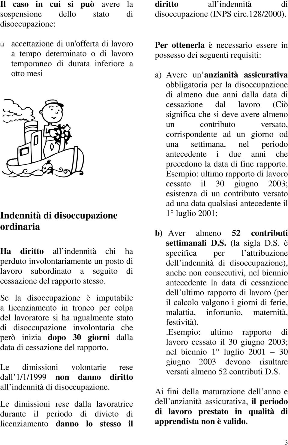 Se la disoccupazione è imputabile a licenziamento in tronco per colpa del lavoratore si ha ugualmente stato di disoccupazione involontaria che però inizia dopo 30 giorni dalla data di cessazione del