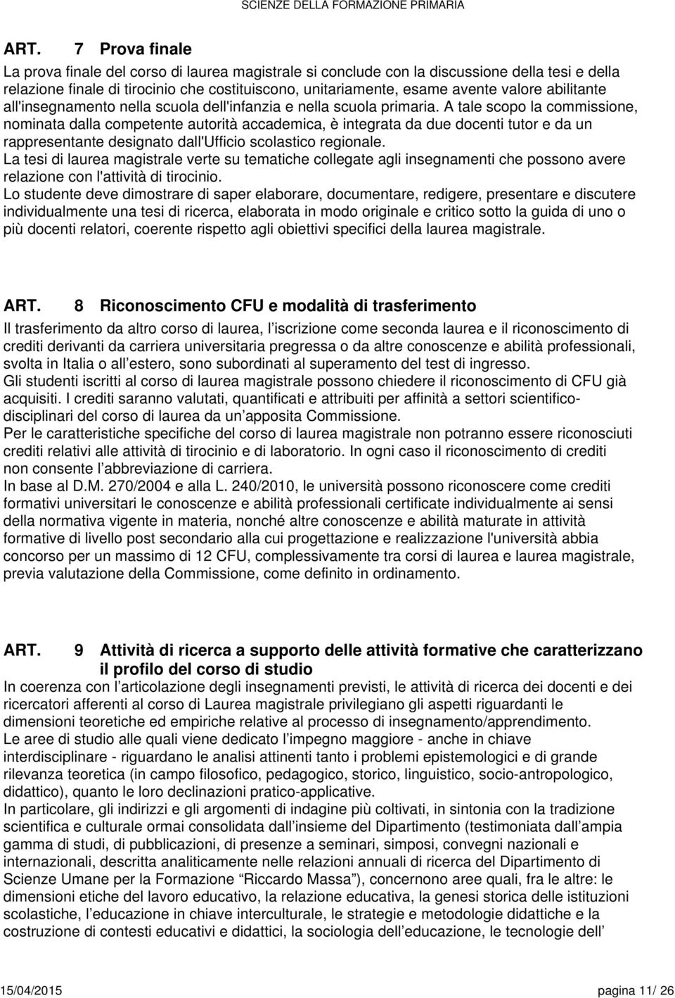 A tale scopo la commissione, nominata dalla competente autorità accademica, è integrata da due docenti tutor e da un rappresentante designato dall'ufficio scolastico regionale.