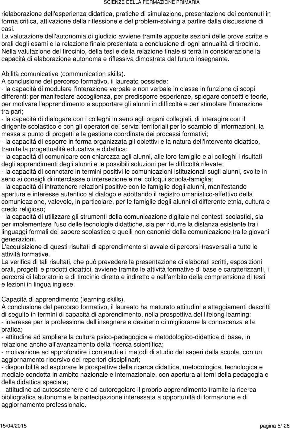 Nella valutazione del tirocinio, della tesi e della relazione finale si terrà in considerazione la capacità di elaborazione autonoma e riflessiva dimostrata dal futuro insegnante.