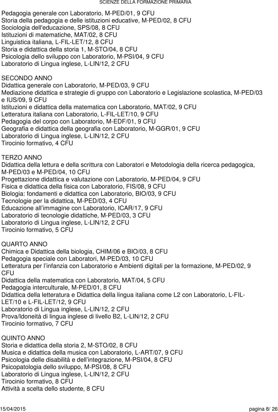 SECONDO ANNO Didattica generale con Laboratorio, M-PED/03, 9 CFU Mediazione didattica e strategie di gruppo con Laboratorio e Legislazione scolastica, M-PED/03 e IUS/09, 9 CFU Istituzioni e didattica