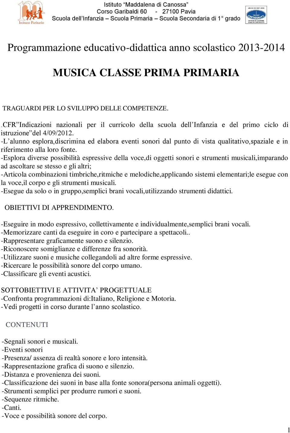 -L alunno esplora,discrimina ed elabora eventi sonori dal punto di vista qualitativo,spaziale e in riferimento alla loro fonte.