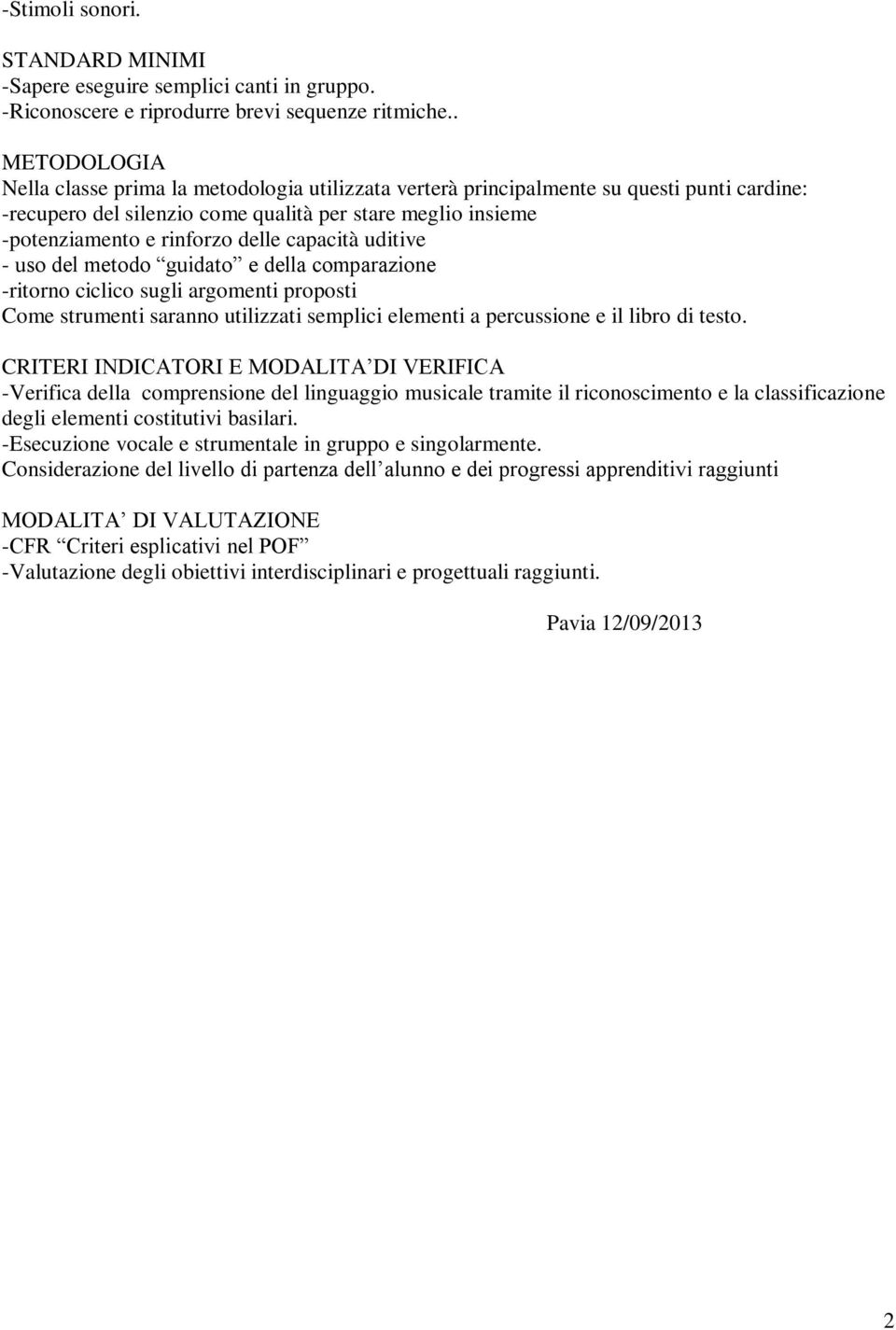 capacità uditive - uso del metodo guidato e della comparazione -ritorno ciclico sugli argomenti proposti Come strumenti saranno utilizzati semplici elementi a percussione e il libro di testo.