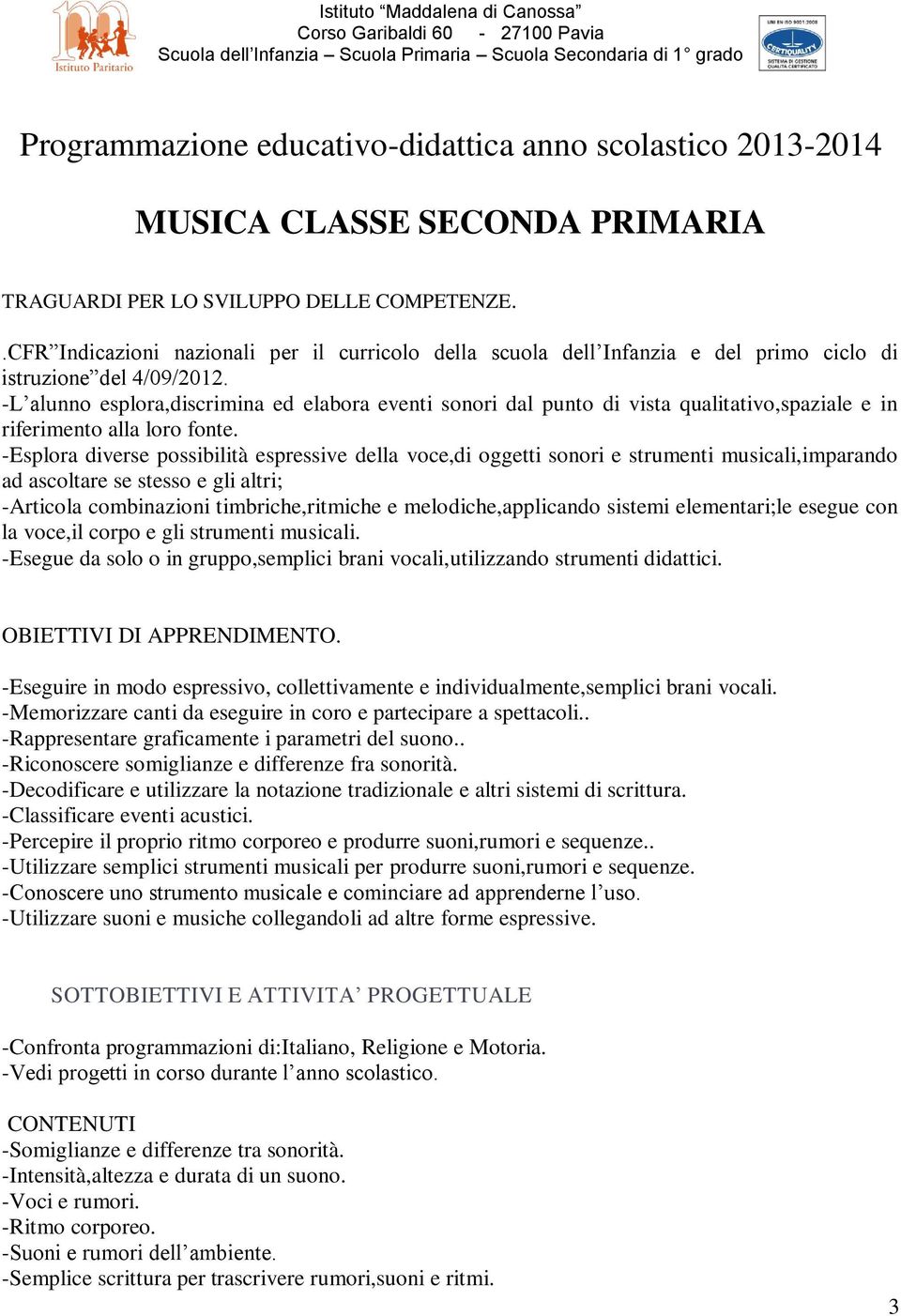 -L alunno esplora,discrimina ed elabora eventi sonori dal punto di vista qualitativo,spaziale e in riferimento alla loro fonte.