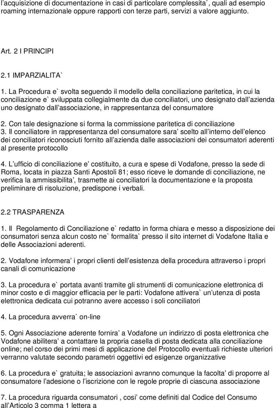 La Procedura e` svolta seguendo il modello della conciliazione paritetica, in cui la conciliazione e` sviluppata collegialmente da due conciliatori, uno designato dall azienda uno designato dall