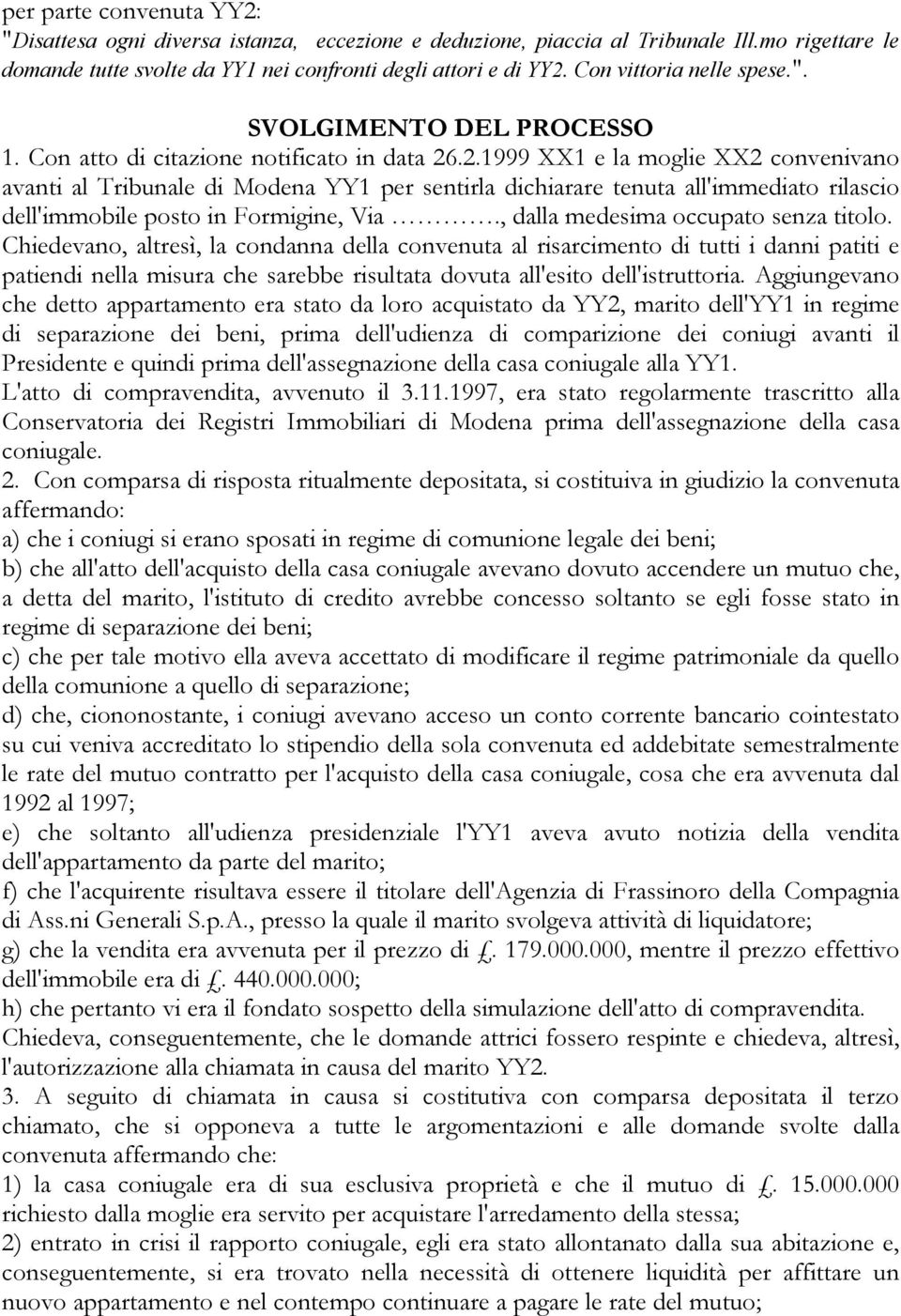 .2.1999 XX1 e la moglie XX2 convenivano avanti al Tribunale di Modena YY1 per sentirla dichiarare tenuta all'immediato rilascio dell'immobile posto in Formigine, Via.