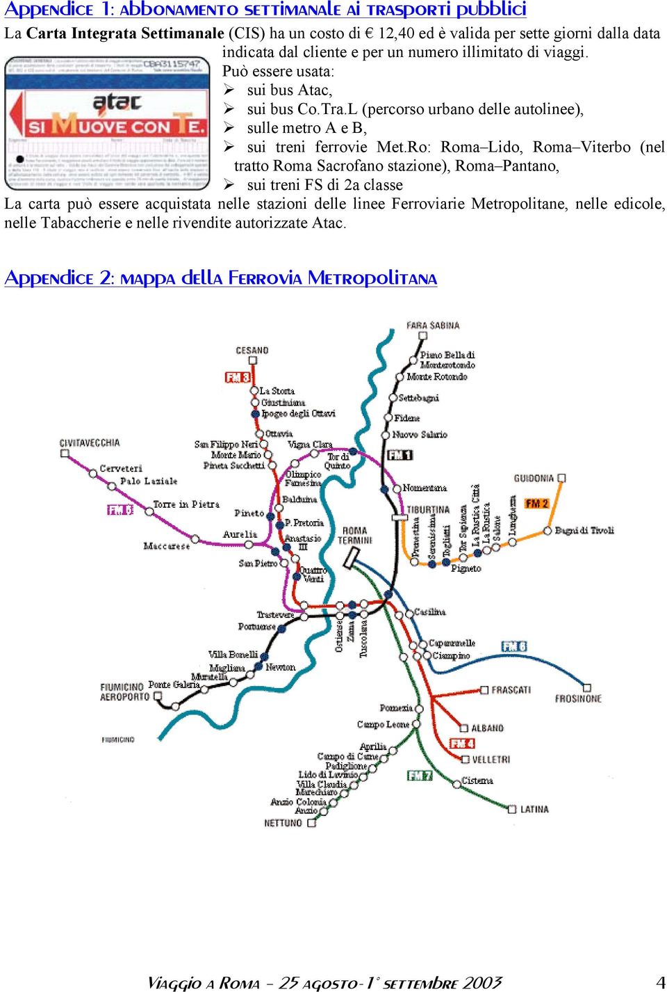 Ro: Roma Lido, Roma Viterbo (nel tratto Roma Sacrofano stazione), Roma Pantano, sui treni FS di 2a classe La carta può essere acquistata nelle stazioni delle linee