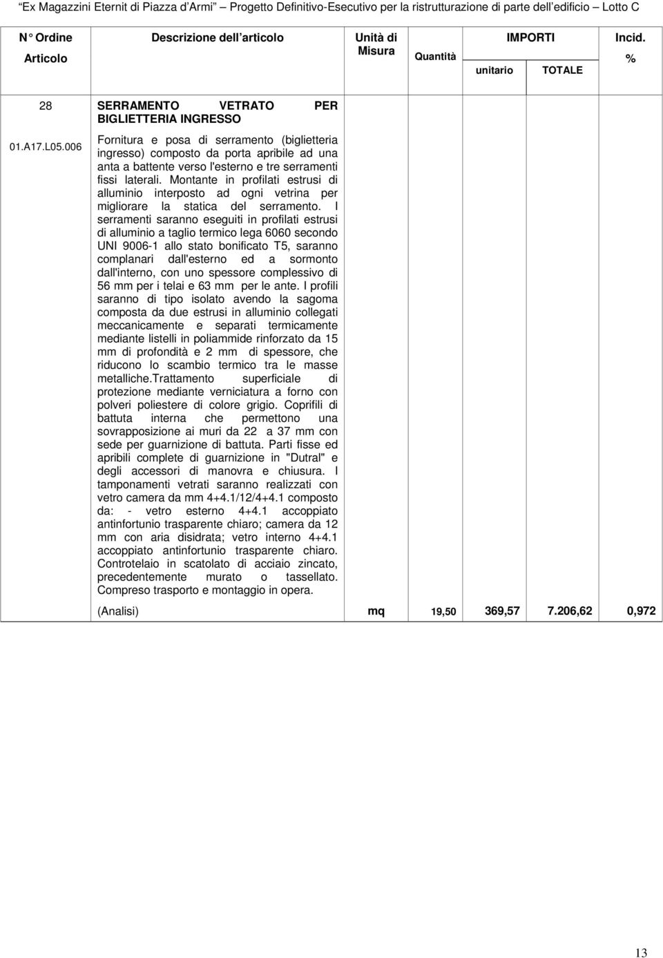 laterali. Montante in profilati estrusi di alluminio interposto ad ogni vetrina per migliorare la statica del serramento.