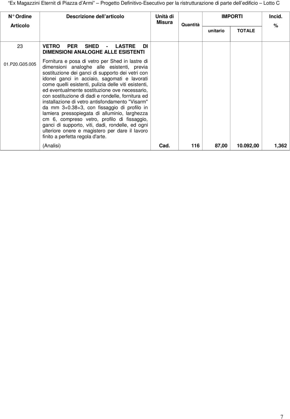 dei vetri con idonei ganci in acciaio, sagomati e lavorati come quelli esistenti, pulizia delle viti esistenti, ed eventualmente sostituzione ove necessario, con sostituzione di dadi e