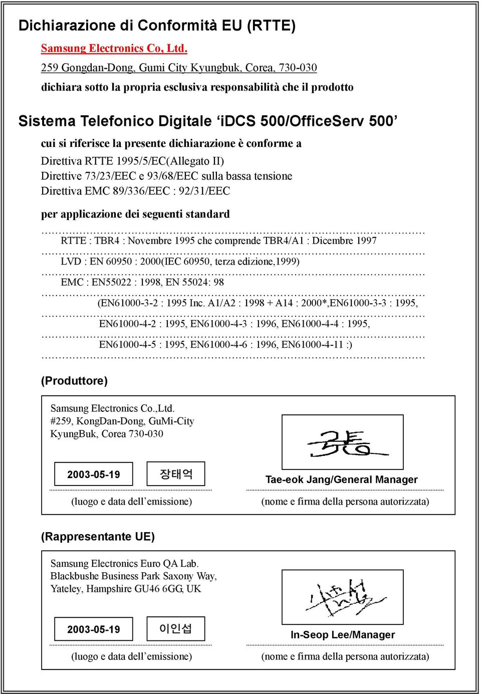 presente dichiarazione è conforme a Direttiva RTTE 1995/5/EC(Allegato II) Direttive 73/23/EEC e 93/68/EEC sulla bassa tensione Direttiva EMC 89/336/EEC : 92/31/EEC per applicazione dei seguenti
