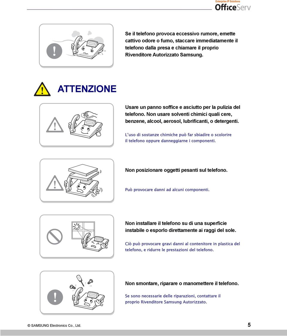 L uso di sostanze chimiche può far sbiadire o scolorire il telefono oppure danneggiarne i componenti. Non posizionare oggetti pesanti sul telefono. Può provocare danni ad alcuni componenti.