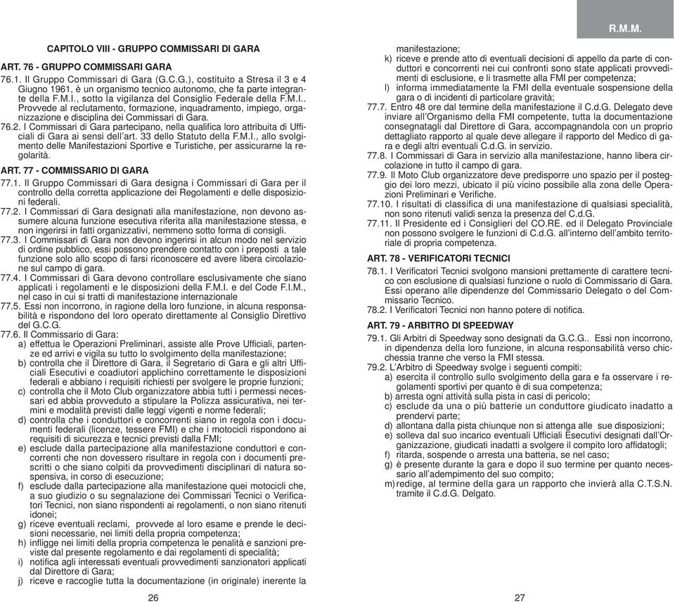 I Commissari di Gara partecipano, nella qualifica loro attribuita di Ufficiali di Gara ai sensi dell art. 33 dello Statuto della F.M.I., allo svolgimento delle Manifestazioni Sportive e Turistiche, per assicurarne la regolarità.