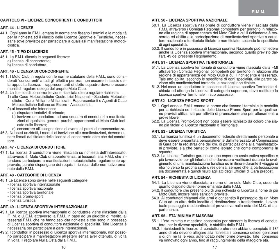 ART. 46 - LICENZA DI CONCORRENTE 46.1. I Moto Club in regola con le norme statutarie della F.M.I., sono considerati concorrenti a tutti gli effetti e per essi non occorre il rilascio della apposita licenza.