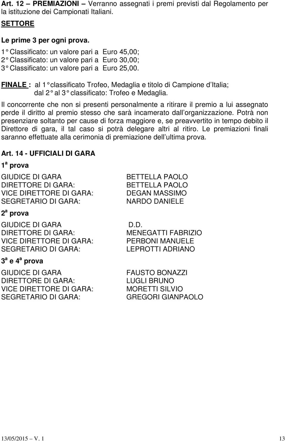 FINALE : al 1 classificato Trofeo, Medaglia e titolo di Campione d Italia; dal 2 al 3 classificato: Trofeo e Medaglia.