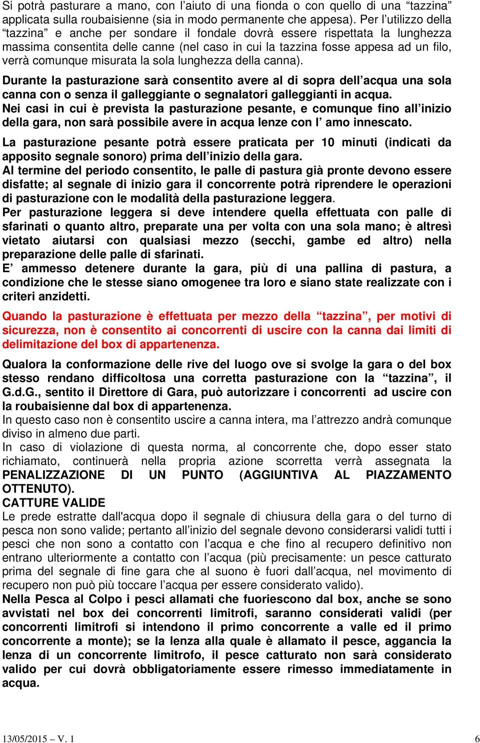 misurata la sola lunghezza della canna). Durante la pasturazione sarà consentito avere al di sopra dell acqua una sola canna con o senza il galleggiante o segnalatori galleggianti in acqua.