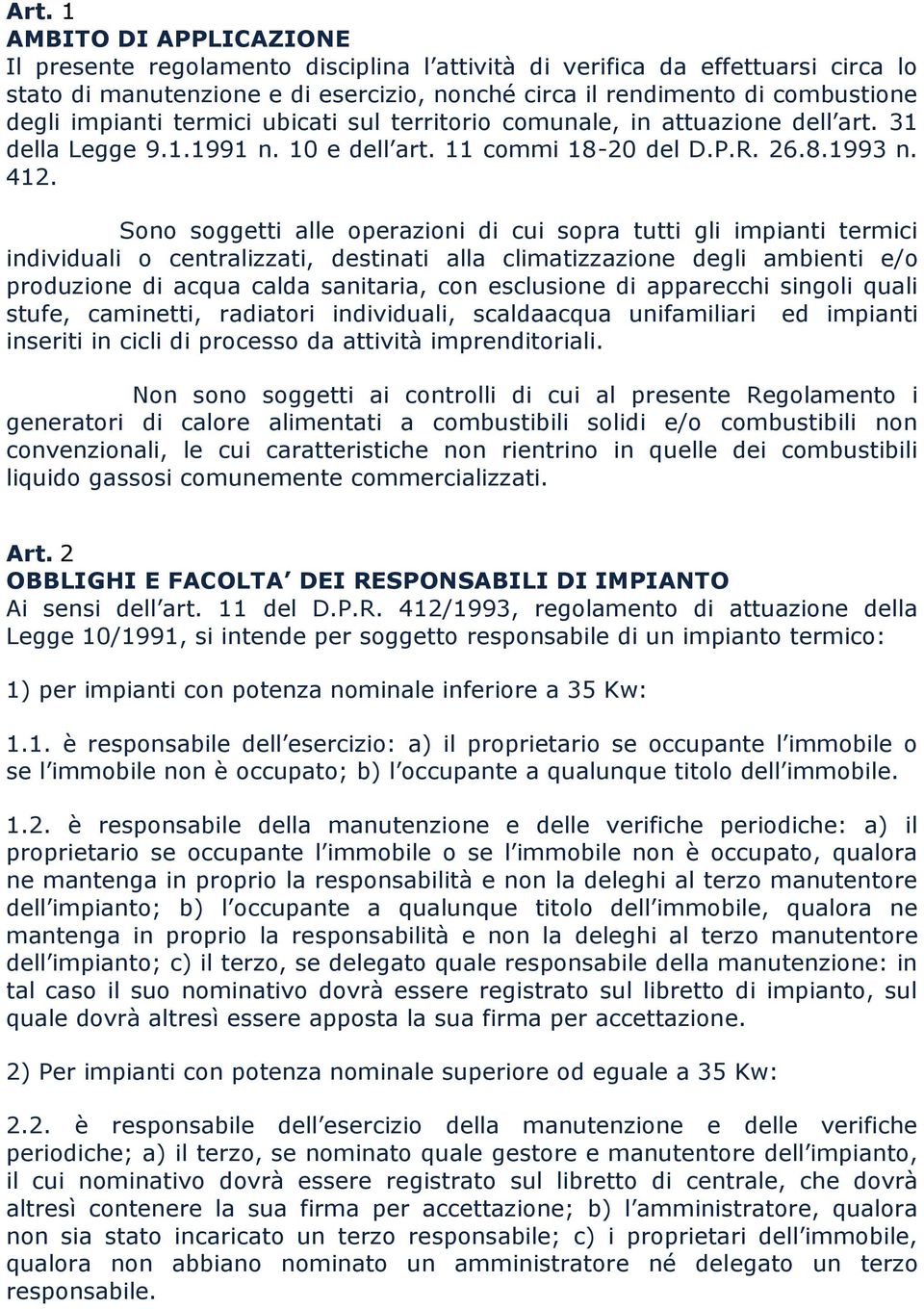 Sono soggetti alle operazioni di cui sopra tutti gli impianti termici individuali o centralizzati, destinati alla climatizzazione degli ambienti e/o produzione di acqua calda sanitaria, con