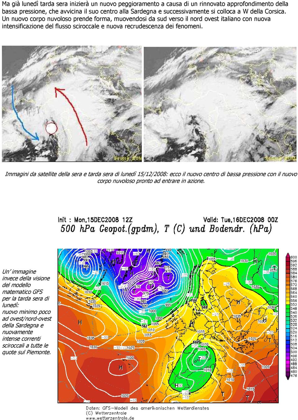 Immagini da satellite della sera e tarda sera di lunedì 15/12/2008: ecco il nuovo centro di bassa pressione con il nuovo corpo nuvoloso pronto ad entrare in azione.