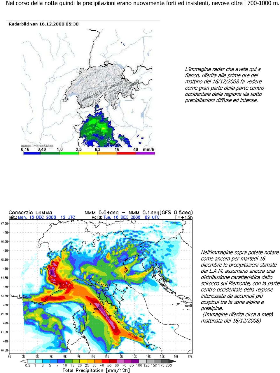 sotto precipitazioni diffuse ed intense. Nell immagine sopra potete notare come ancora per martedì 16 dicembre le precipitazioni stimate dai L.A.M.