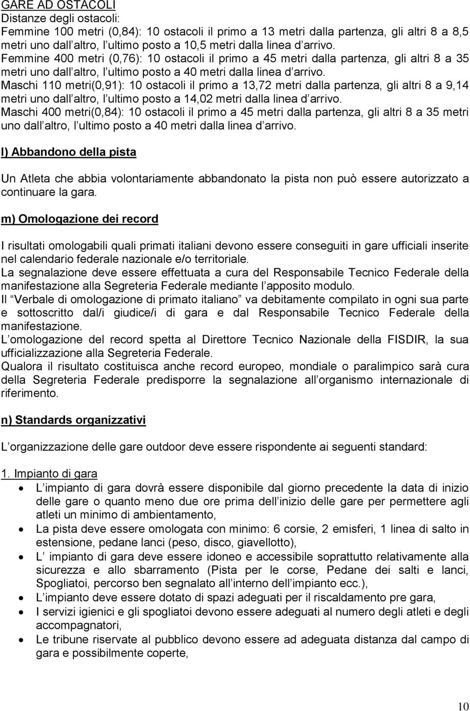 Maschi 110 metri(0,91): 10 ostacoli il primo a 13,72 metri dalla partenza, gli altri 8 a 9,14 metri uno dall altro, l ultimo posto a 14,02 metri dalla linea d arrivo.