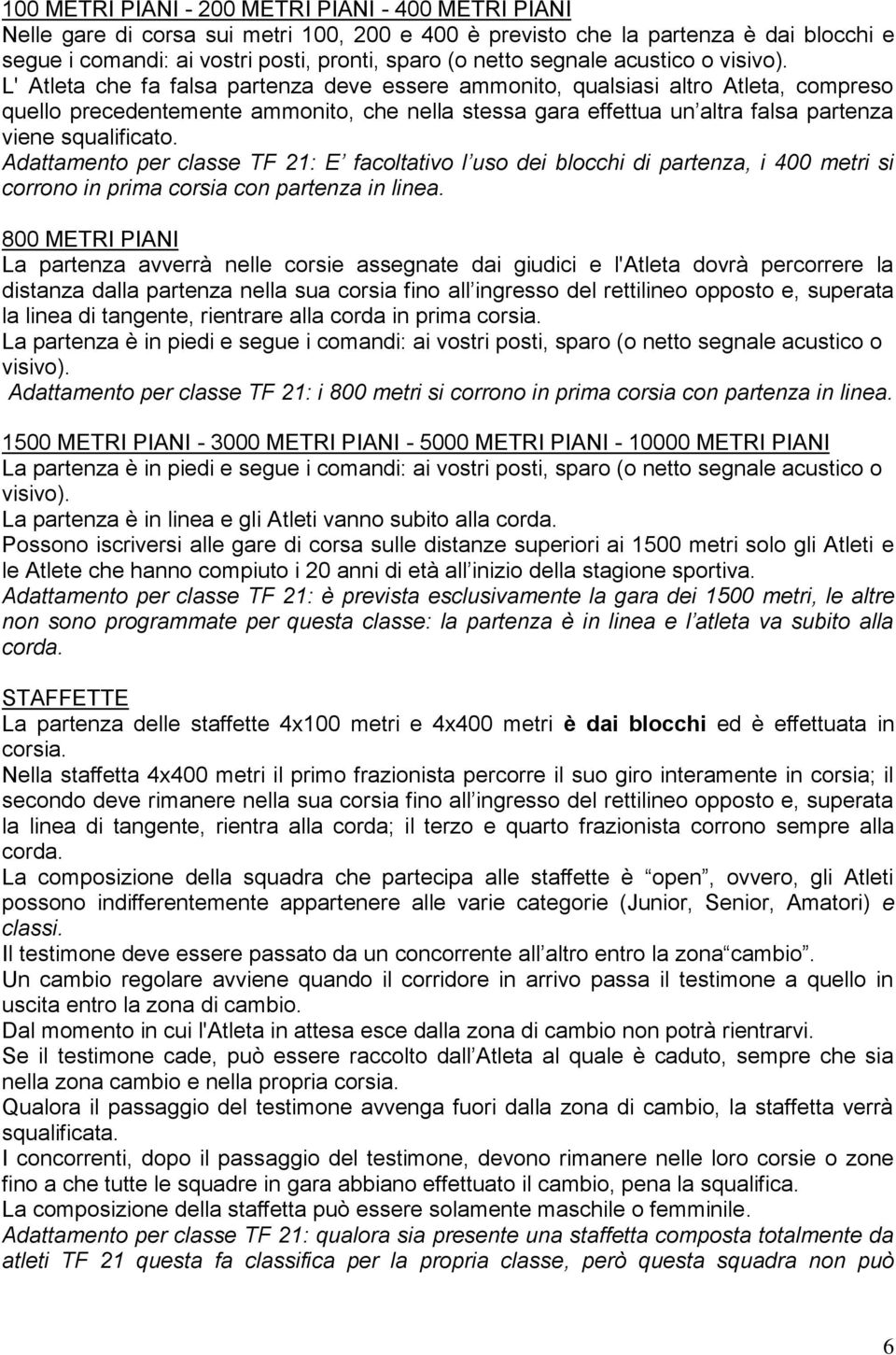 L' Atleta che fa falsa partenza deve essere ammonito, qualsiasi altro Atleta, compreso quello precedentemente ammonito, che nella stessa gara effettua un altra falsa partenza viene squalificato.