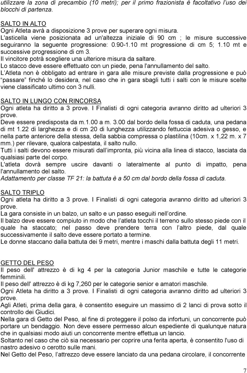 Il vincitore potrà scegliere una ulteriore misura da saltare. Lo stacco deve essere effettuato con un piede, pena l'annullamento del salto.