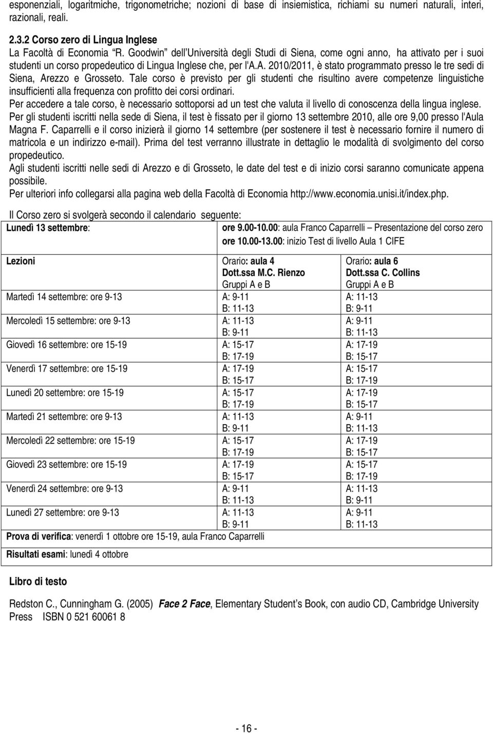 Tale corso è previsto per gli studenti che risultino avere competenze linguistiche insufficienti alla frequenza con profitto dei corsi ordinari.