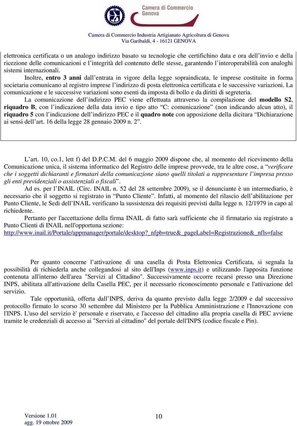 Inoltre, entro 3 anni dall entrata in vigore della legge sopraindicata, le imprese costituite in forma societaria comunicano al registro imprese l indirizzo di posta elettronica certificata e le