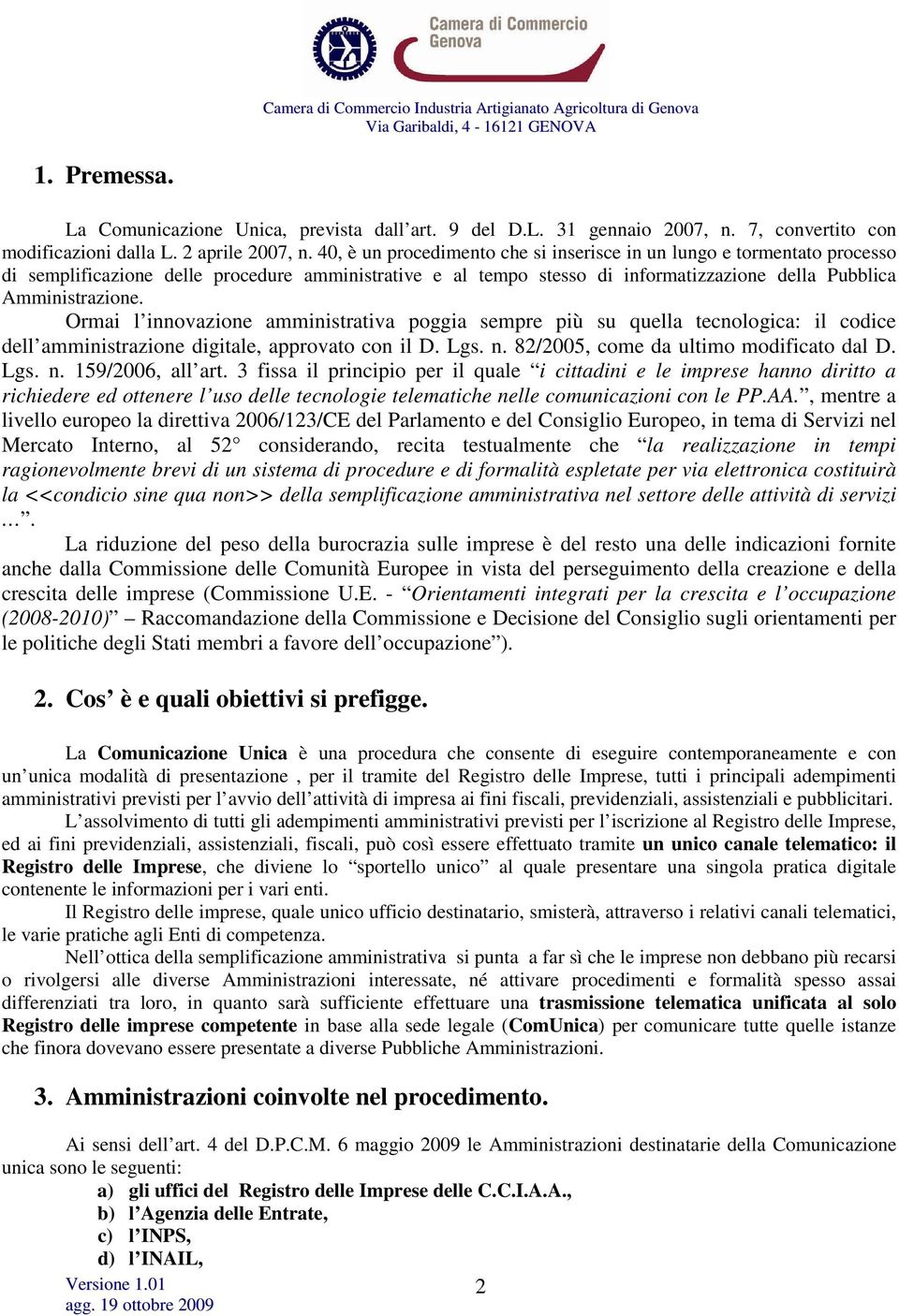 Ormai l innovazione amministrativa poggia sempre più su quella tecnologica: il codice dell amministrazione digitale, approvato con il D. Lgs. n. 82/2005, come da ultimo modificato dal D. Lgs. n. 159/2006, all art.