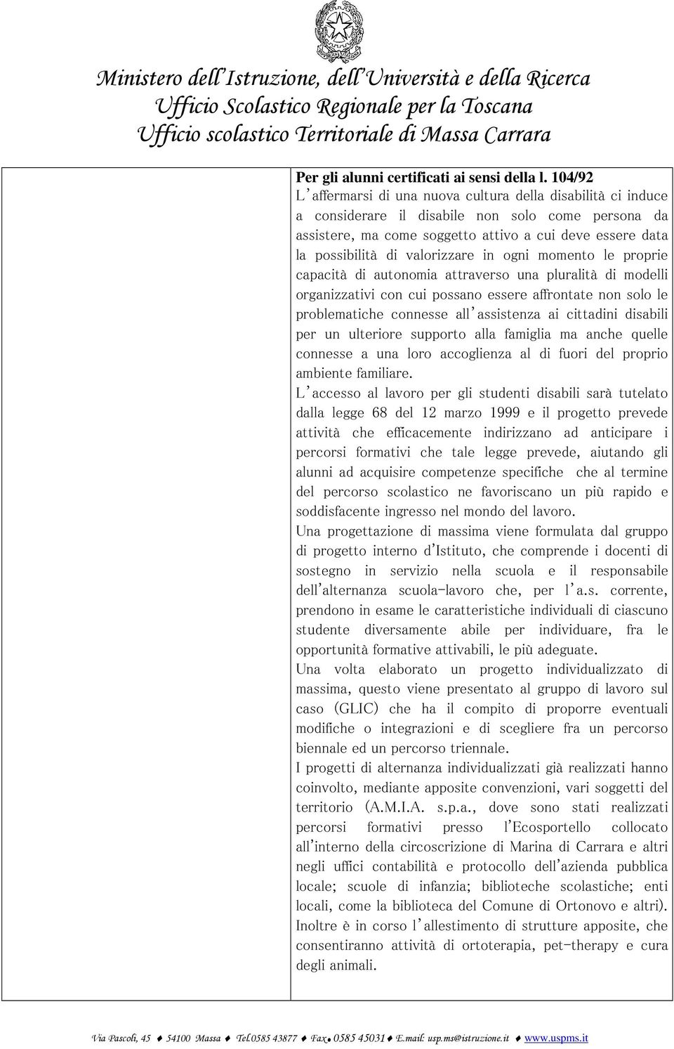 valorizzare in ogni momento le proprie capacità di autonomia attraverso una pluralità di modelli organizzativi con cui possano essere affrontate non solo le problematiche connesse all assistenza ai