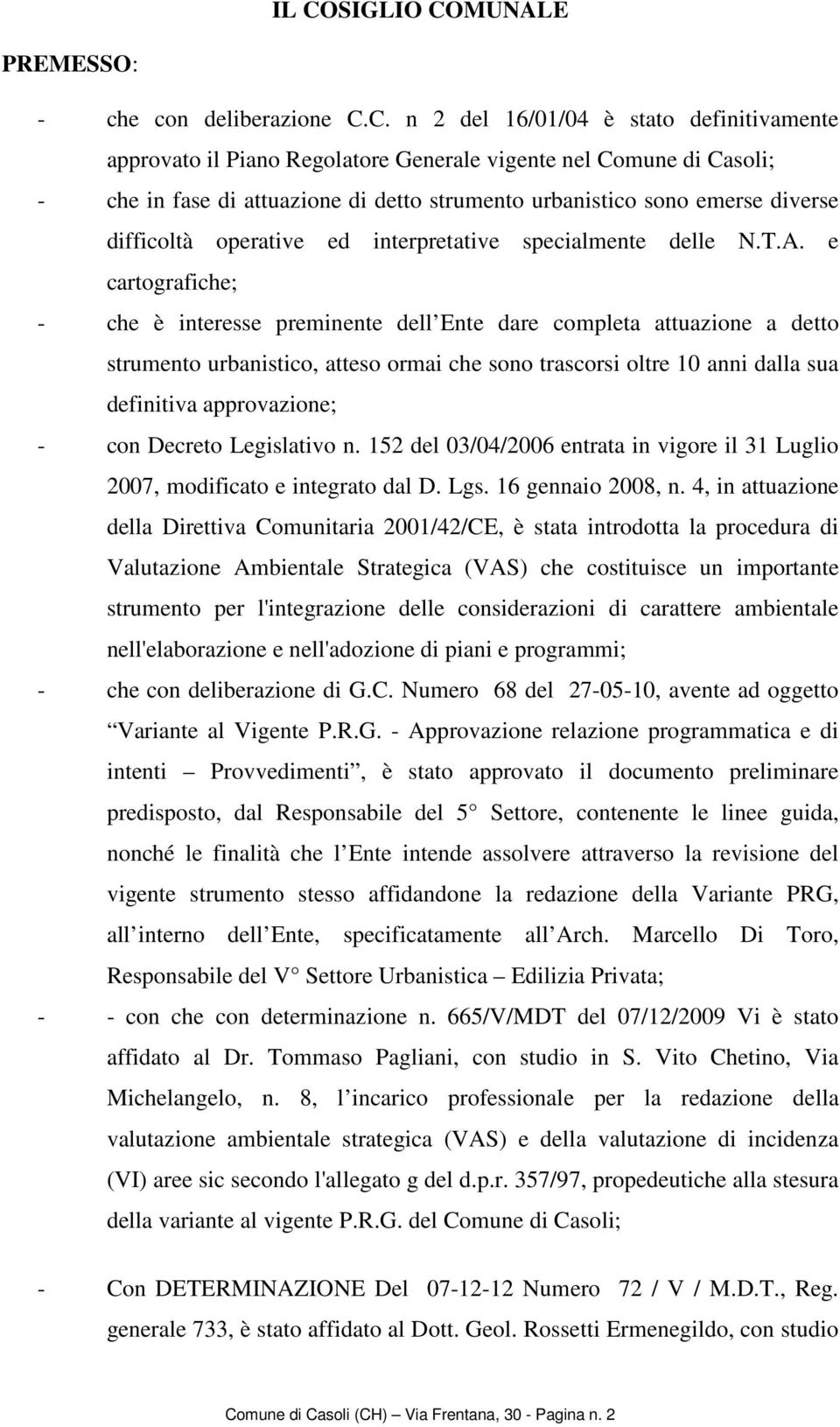 e cartografiche; - che è interesse preminente dell Ente dare completa attuazione a detto strumento urbanistico, atteso ormai che sono trascorsi oltre 10 anni dalla sua definitiva approvazione; - con