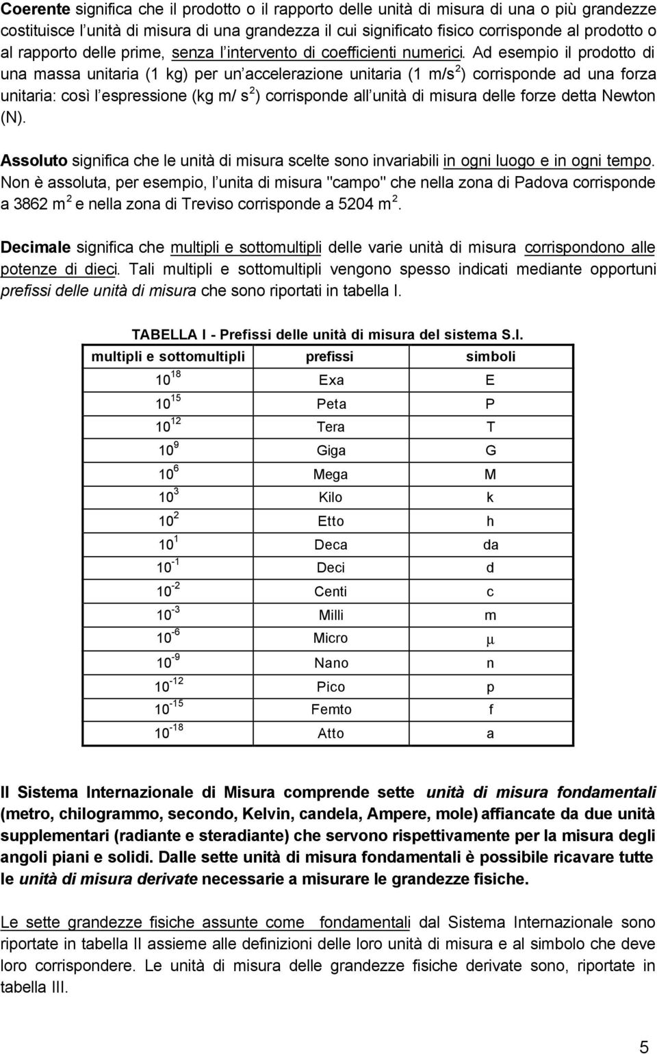 Ad esempio il prodotto di una massa unitaria (1 kg) per un accelerazione unitaria (1 m/s 2 ) corrisponde ad una forza unitaria: così l espressione (kg m/ s 2 ) corrisponde all unità di misura delle