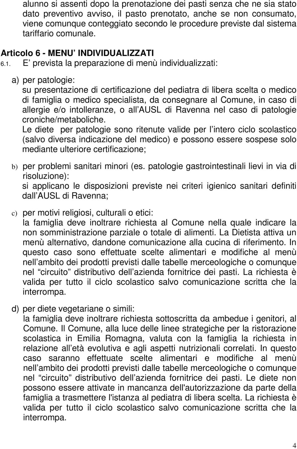 E prevista la preparazione di menù individualizzati: a) per patologie: su presentazione di certificazione del pediatra di libera scelta o medico di famiglia o medico specialista, da consegnare al