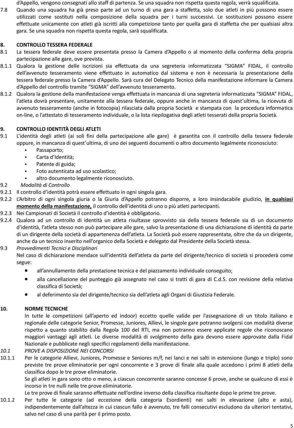 Le sostituzioni possono essere effettuate unicamente con atleti già iscritti alla competizione tanto per quella gara di staffetta che per qualsiasi altra gara.