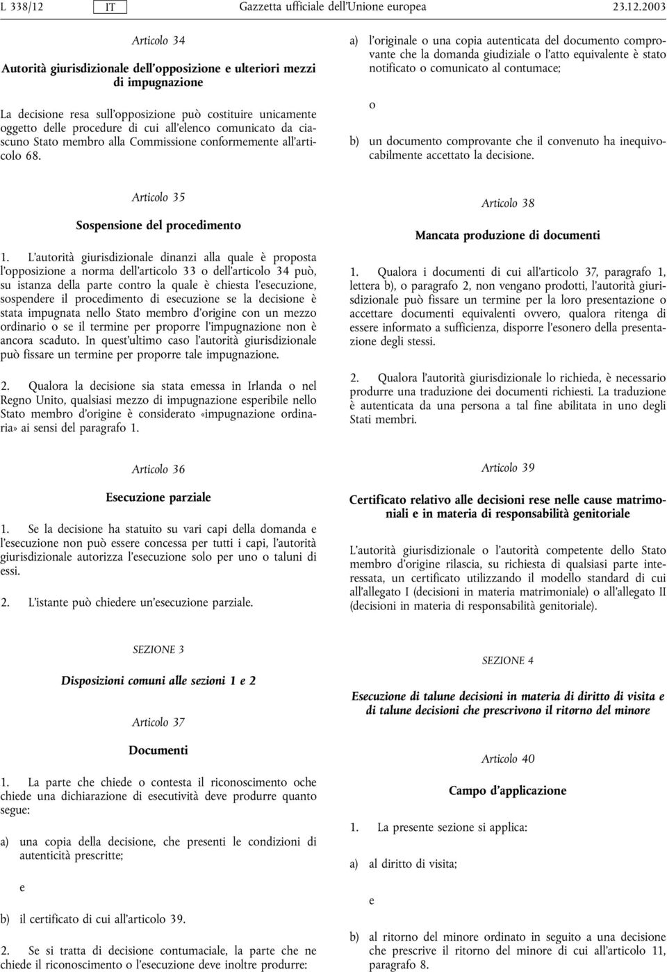 2003 Articolo 34 Autorità giurisdizionale dell'opposizione e ulteriori mezzi di impugnazione La decisione resa sull'opposizione può costituire unicamente oggetto delle procedure di cui all'elenco