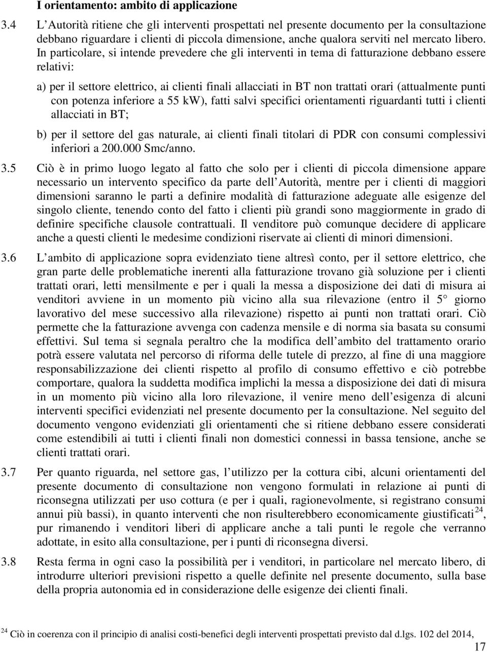 In particolare, si intende prevedere che gli interventi in tema di fatturazione debbano essere relativi: a) per il settore elettrico, ai clienti finali allacciati in BT non trattati orari