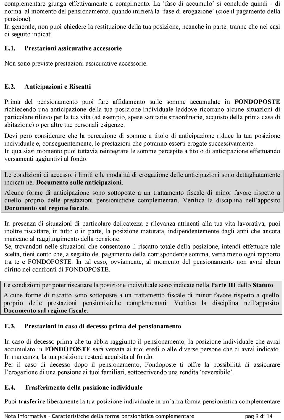 In generale, non puoi chiedere la restituzione della tua posizione, neanche in parte, tranne che nei casi di seguito indicati. E.1.