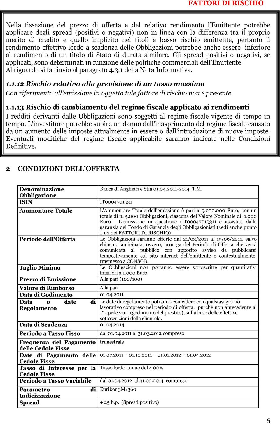 titolo di Stato di durata similare. Gli spread positivi o negativi, se applicati, sono determinati in funzione delle politiche commerciali dell Emittente. Al riguardo si fa rinvio al paragrafo 4.3.