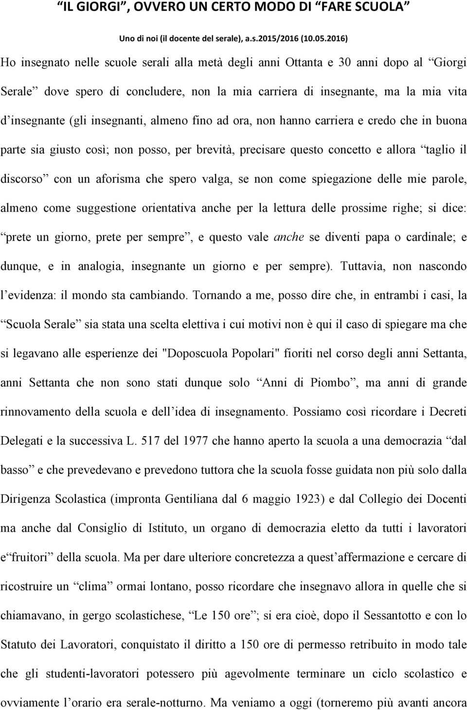 insegnanti, almeno fino ad ora, non hanno carriera e credo che in buona parte sia giusto così; non posso, per brevità, precisare questo concetto e allora taglio il discorso con un aforisma che spero