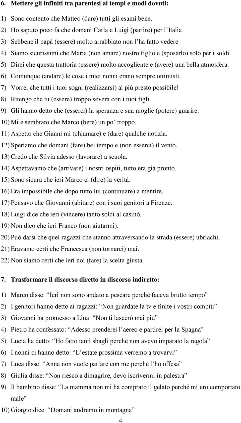 5) Direi che questa trattoria (essere) molto accogliente e (avere) una bella atmosfera. 6) Comunque (andare) le cose i miei nonni erano sempre ottimisti.