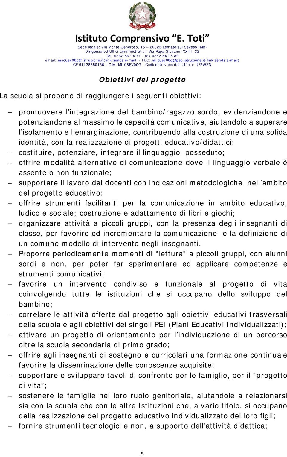 integrare il linguaggio posseduto; offrire modalità alternative di comunicazione dove il linguaggio verbale è assente o non funzionale; supportare il lavoro dei docenti con indicazioni metodologiche