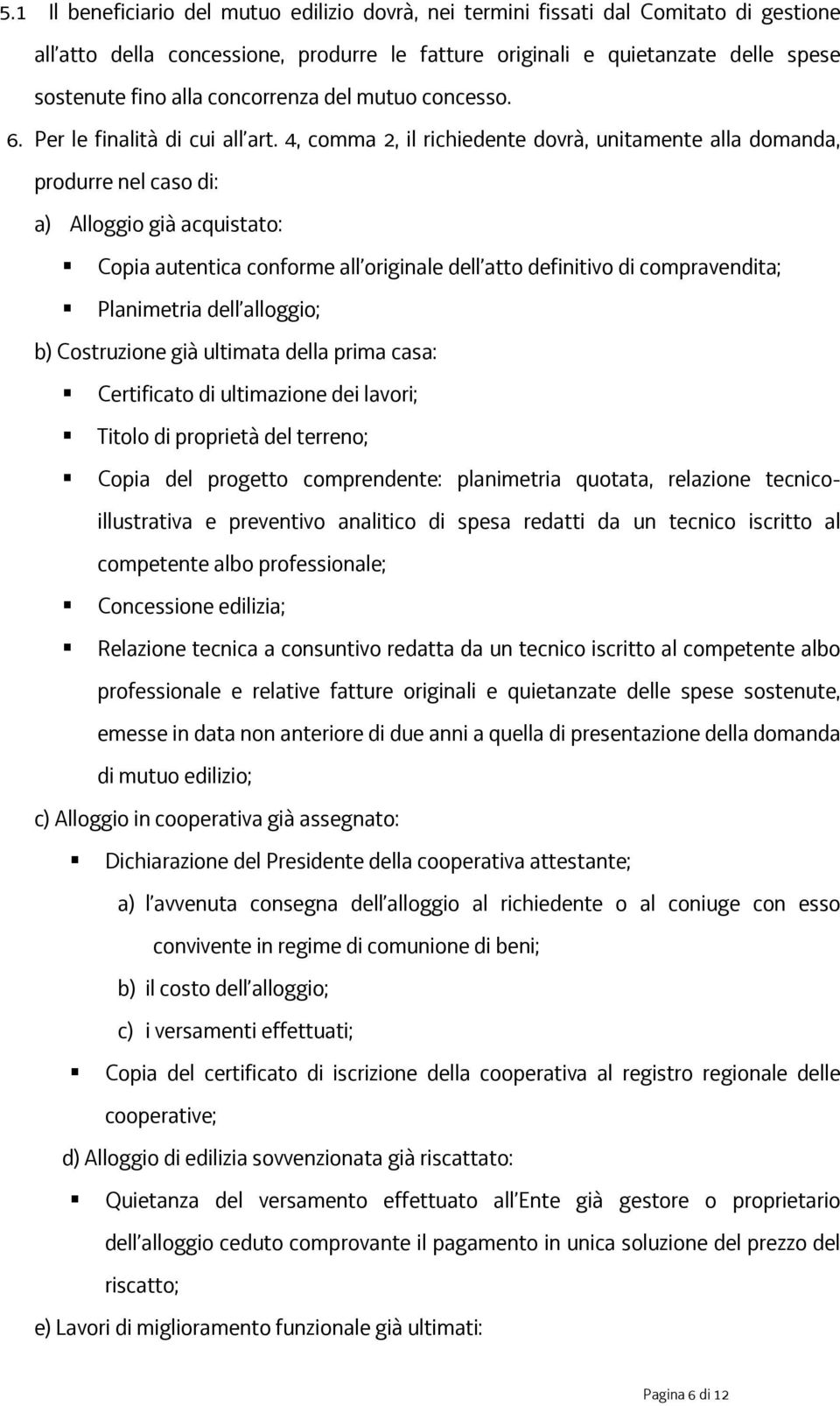 4, comma 2, il richiedente dovrà, unitamente alla domanda, produrre nel caso di: a) Alloggio già acquistato: Copia autentica conforme all originale dell atto definitivo di compravendita; Planimetria