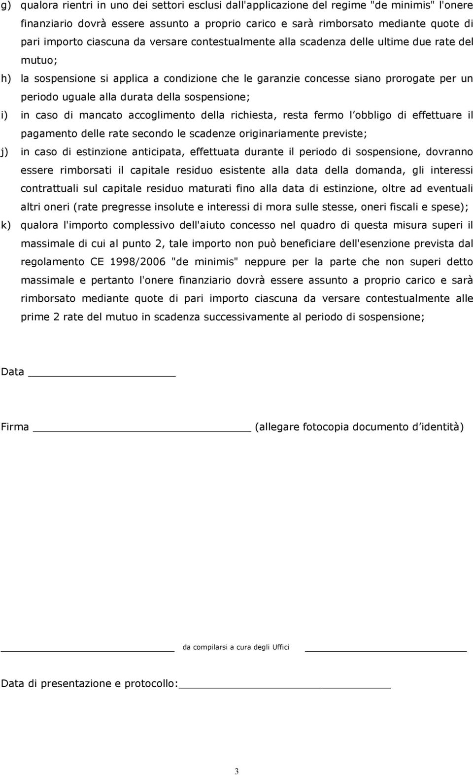 della sospensione; i) in caso di mancato accoglimento della richiesta, resta fermo l obbligo di effettuare il pagamento delle rate secondo le scadenze originariamente previste; j) in caso di