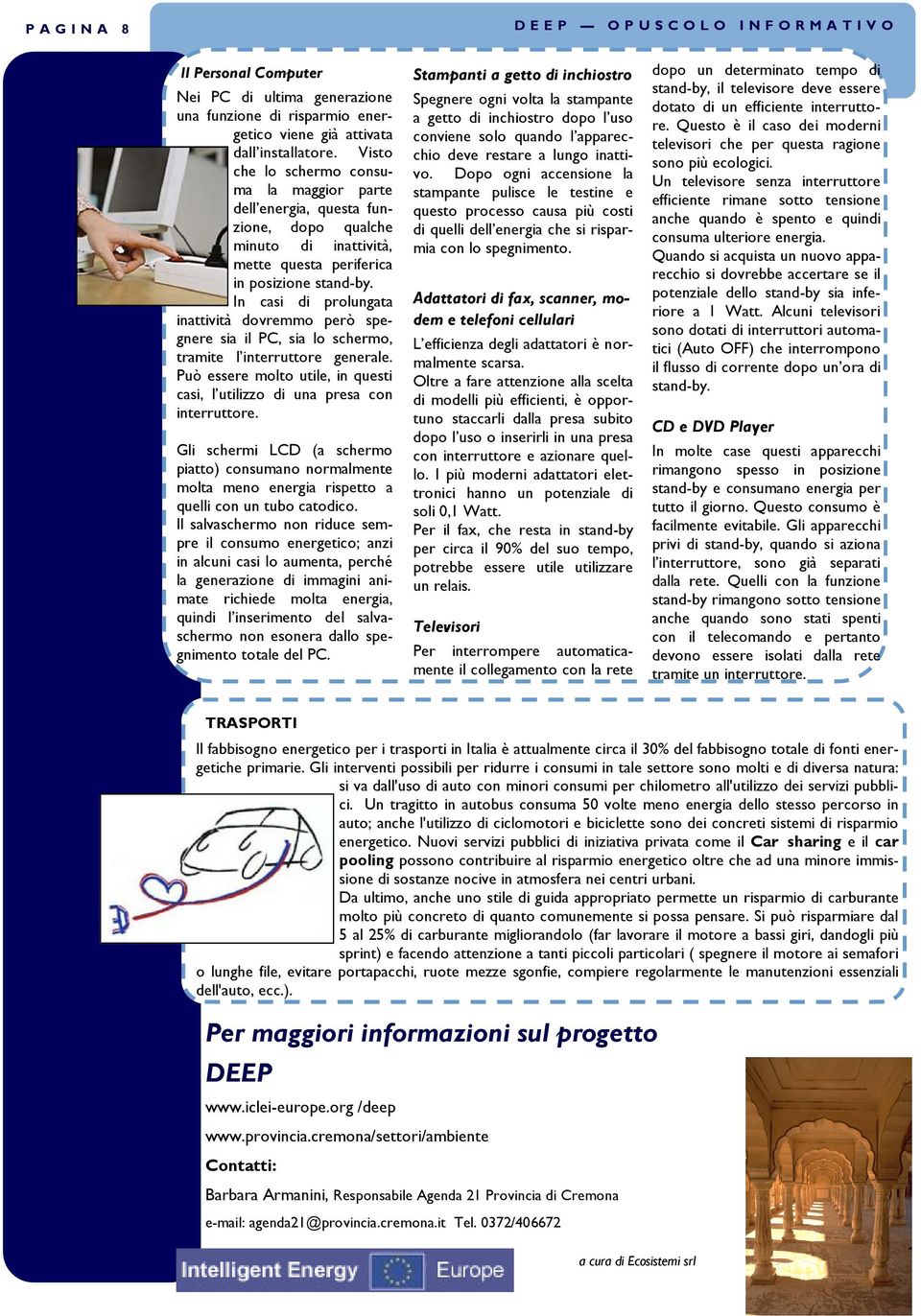 In casi di prolungata inattività dovremmo però spegnere sia il PC, sia lo schermo, tramite l interruttore generale. Può essere molto utile, in questi casi, l utilizzo di una presa con interruttore.