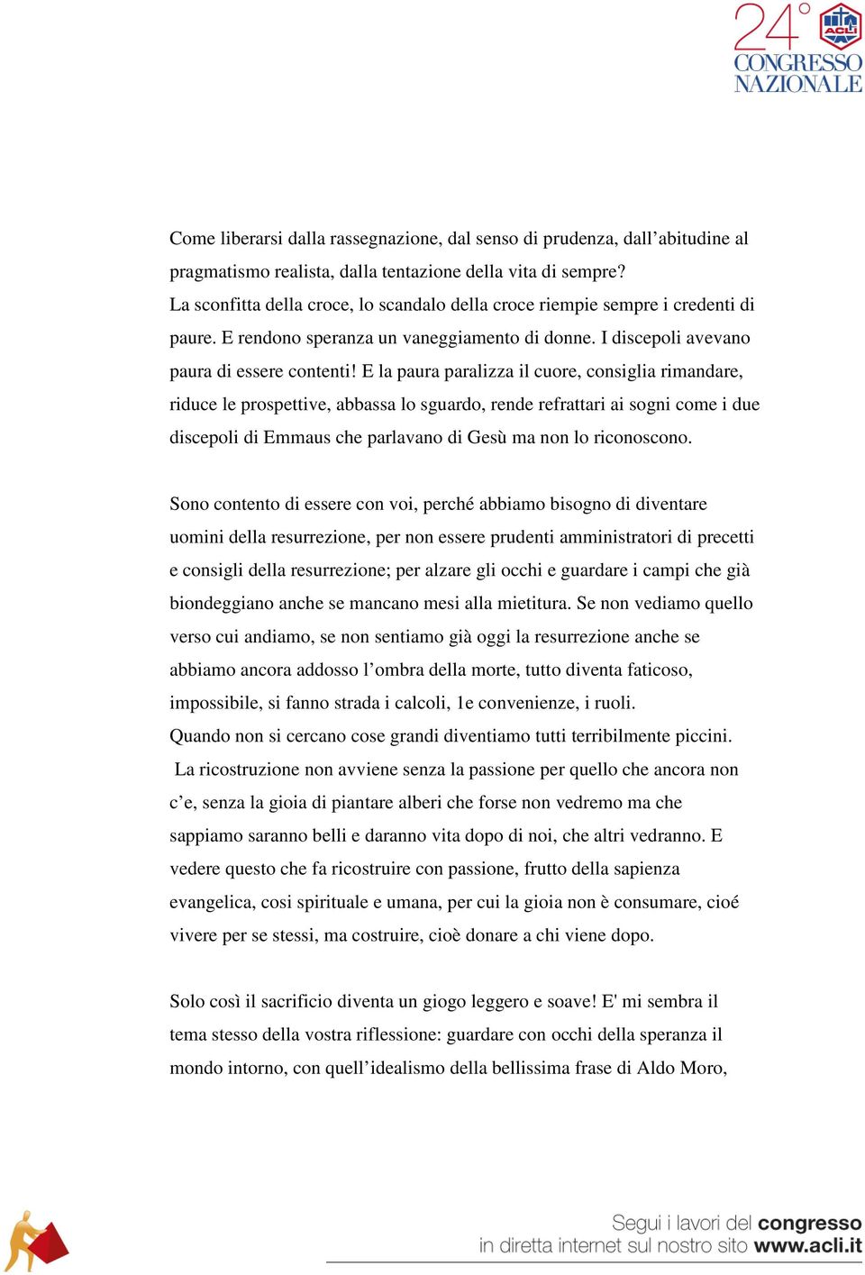 E la paura paralizza il cuore, consiglia rimandare, riduce le prospettive, abbassa lo sguardo, rende refrattari ai sogni come i due discepoli di Emmaus che parlavano di Gesù ma non lo riconoscono.