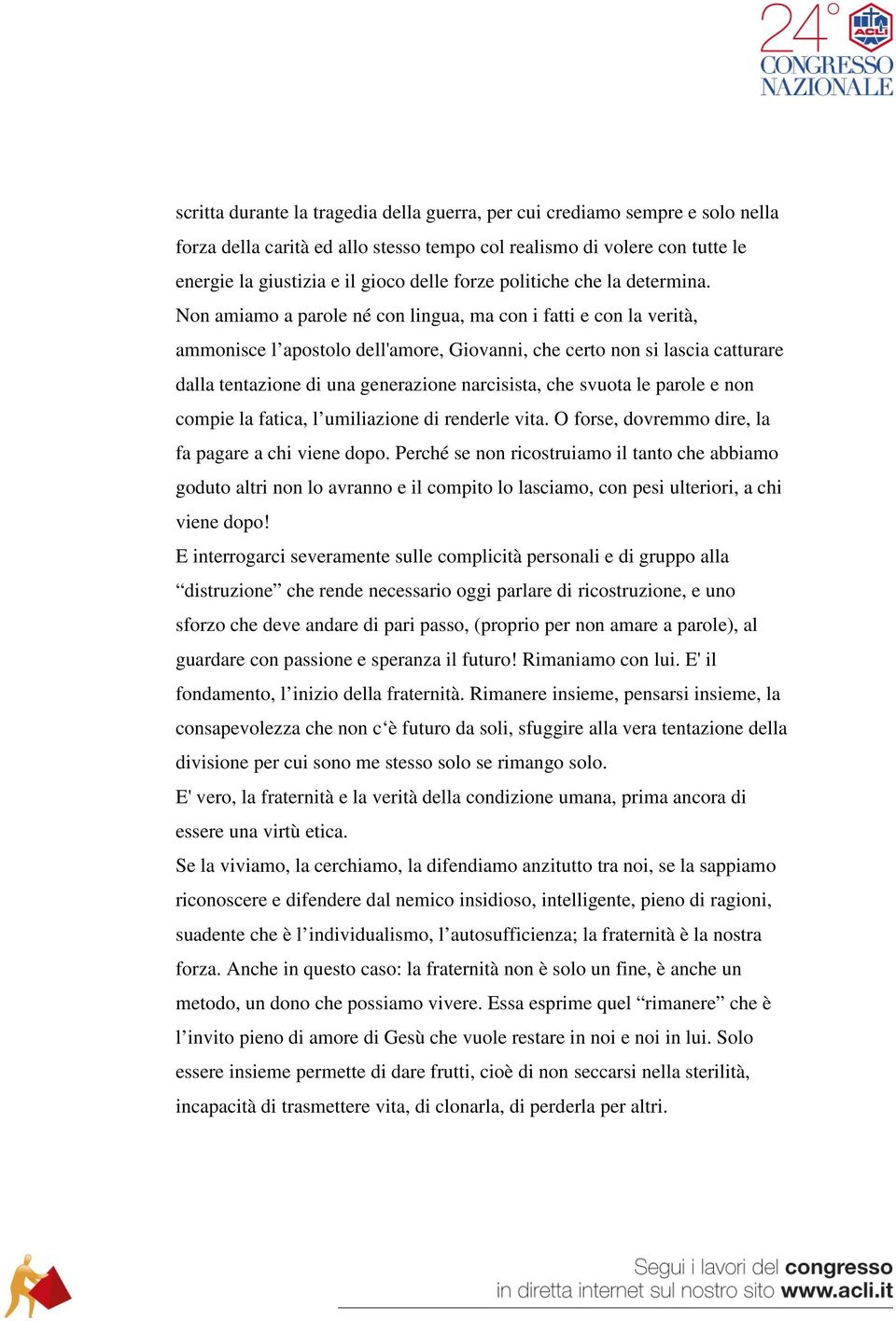 Non amiamo a parole né con lingua, ma con i fatti e con la verità, ammonisce l apostolo dell'amore, Giovanni, che certo non si lascia catturare dalla tentazione di una generazione narcisista, che