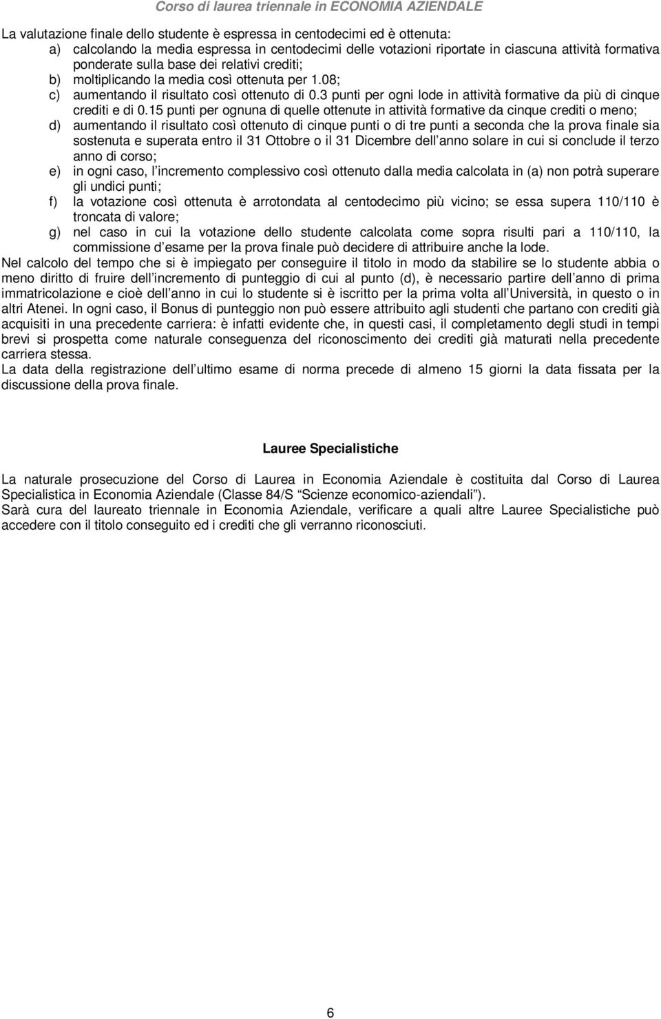 15 punti per ognuna di quelle ottenute in attività formative da cinque crediti o meno; d) aumentando il risultato così ottenuto di cinque punti o di tre punti a seconda che la prova finale sia