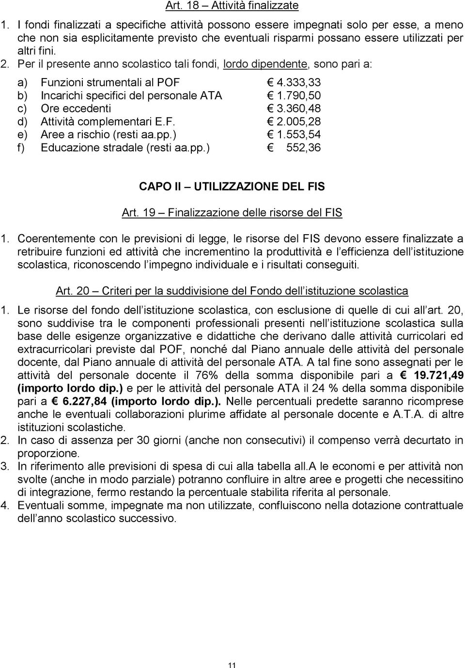 Per il presente anno scolastico tali fondi, lordo dipendente, sono pari a: a) Funzioni strumentali al POF 4.333,33 b) Incarichi specifici del personale ATA 1.790,50 c) Ore eccedenti 3.